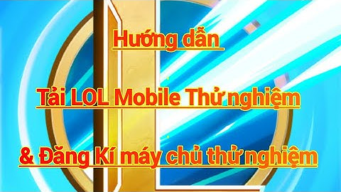 LOL Mobile | Hướng dẫn tải và đăng kí Liên Minh Tốc Chiến Thử Nghiệm.