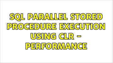 SQL Parallel Stored Procedure execution using CLR - Performance