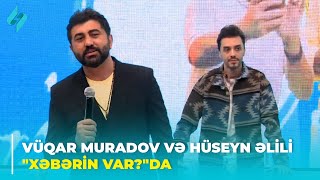 Vüqar Muradov və Hüseyn Əlili "Xəbərin var?"da 08.05.2024