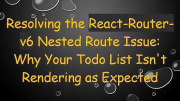 Resolving the React-Router-v6 Nested Route Issue: Why Your Todo List Isn