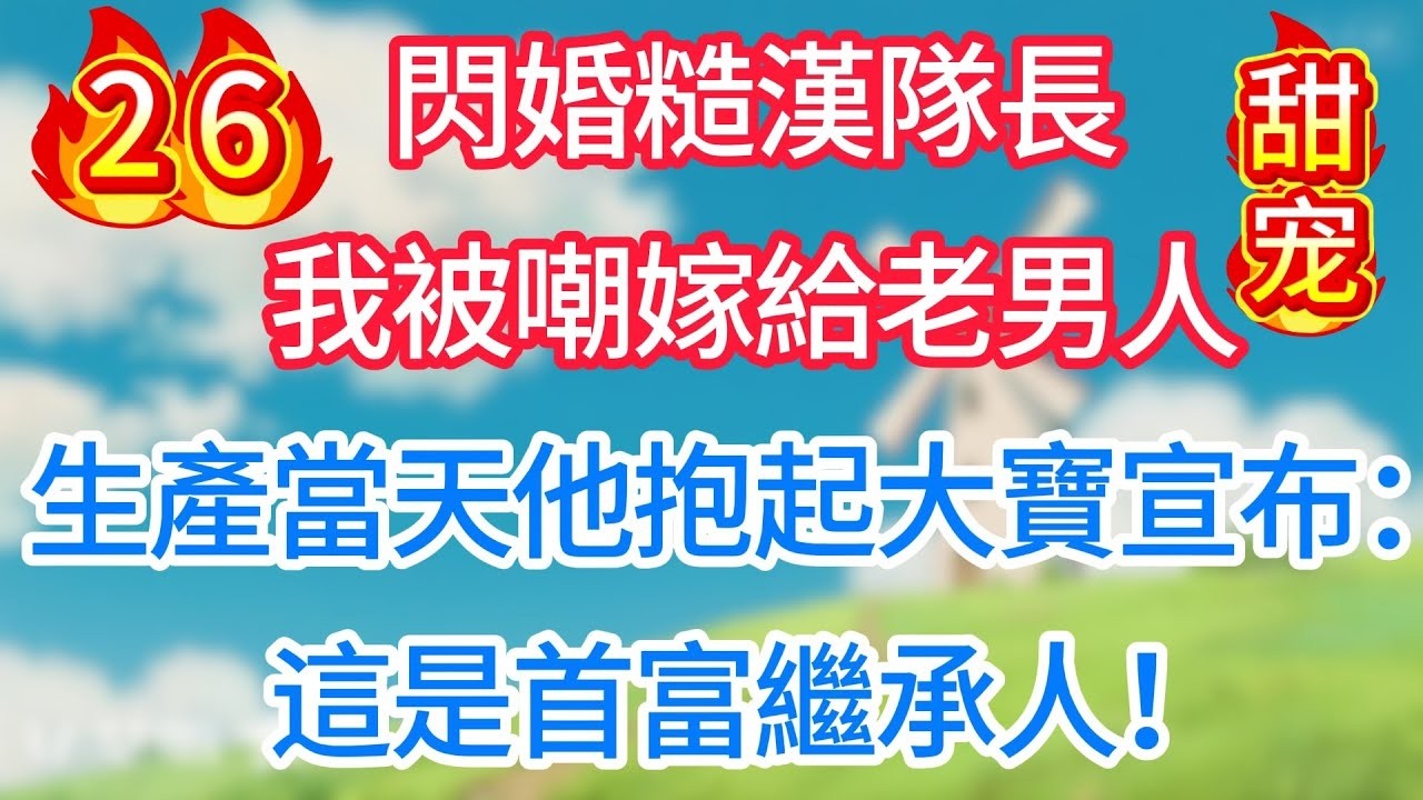 第二十六集：閃婚糙漢隊長，我被嘲嫁給老男人！生產當天他抱起大寶宣布：這是首富繼承人！#甜宠 #现代言情