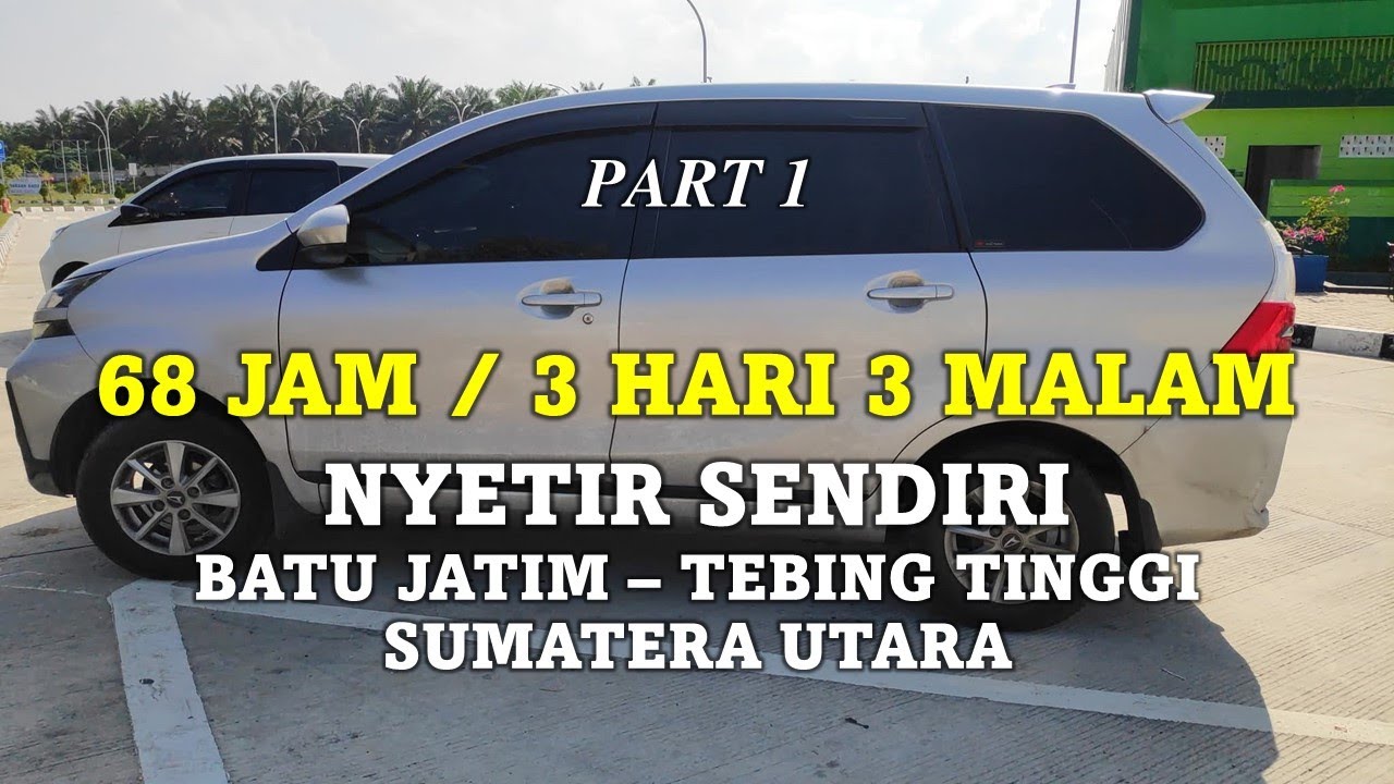 68 JAM NYETIR SENDIRI, TRIP SURABAYA, BATU JAWA TIMUR MENUJU  TEBING TINGGI SUMATERA UTARA, PART 1
