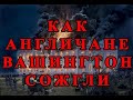 Как англичане Вашингтон сожгли или 26 часов оккупации столицы США