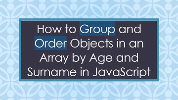 How to Group and Order Objects in an Array by Age and Surname in JavaScript