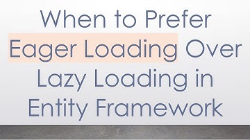 When to Prefer Eager Loading Over Lazy Loading in Entity Framework