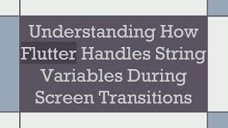 Understanding How Flutter Handles String Variables During Screen Transitions