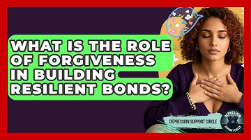 What Is The Role Of Forgiveness In Building Resilient Bonds? - Depression Support Circle