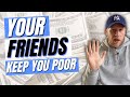 Why YOUR Friends are Making YOU POOR