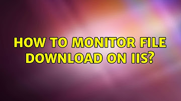 How to monitor file download on IIS? (2 Solutions!!)