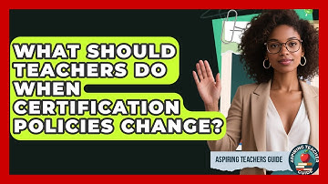 What Should Teachers Do When Certification Policies Change? - Aspiring Teacher Guide
