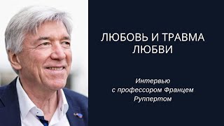 Любовь и травма любви, интервью с Францем Руппертом