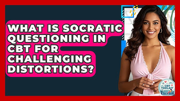 What Is Socratic Questioning In CBT For Challenging Distortions? - CBT Toolkit