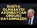 RUSİYA OLMASAYDI AZƏRBAYCAN ORDUSUNU DAYANDIRMAQ MÜMKÜN OLMAZDI!