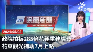 20240502 公視晚間新聞 完整版政院拍板285億花蓮重建經費 花東觀光補助7月上路