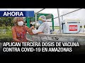 Aplican tercera dosis de vacuna contra Covid-19 en #Amazonas - #03Ene - Ahora
