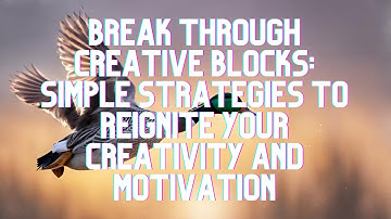 Break Through Creative Blocks: Simple Strategies to Reignite Your Creativity and Motivation