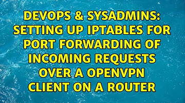Setting up iptables for port forwarding of incoming requests over a OpenVPN Client on a Router