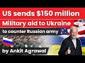 US military aid worth $150 million for Ukraine to counter Russian army - Geopolitics Current Affairs