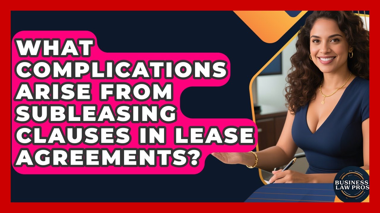What Complications Arise From Subleasing Clauses In Lease Agreements? - Business Law Pros