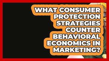 What Consumer Protection Strategies Counter Behavioral Economics In Marketing?