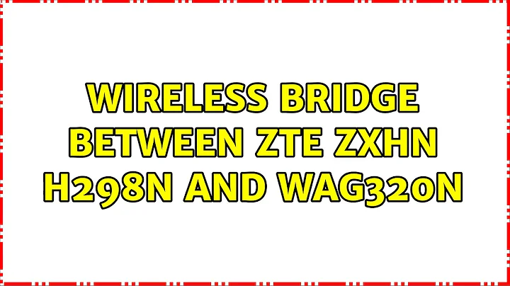 Wireless bridge between ZTE ZXHN H298N and WAG320N