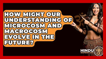 How Might Our Understanding Of Microcosm And Macrocosm Evolve In The Future?