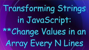 Transforming Strings in JavaScript: **Change Values in an Array Every N Lines