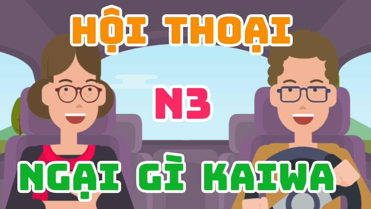 Hội Thoại N3 Ngại Gì Kaiwa - Tổng Hợp Các Bài Hội Thoại N3 Cơ Bản