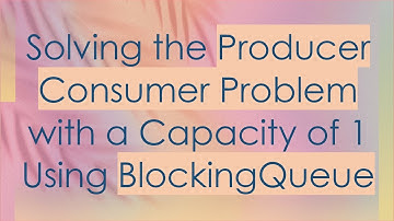 Solving the Producer Consumer Problem with a Capacity of 1 Using BlockingQueue