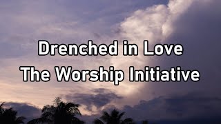 The Worship Initiative - Drenched in Love Lyrics