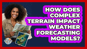How Does Complex Terrain Impact Weather Forecasting Models? - The Geography Atlas