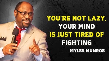 YOU’RE NOT LAZY, YOUR MIND IS JUST TIRED OF FIGHTING - Myles Munroe Motivational Speech