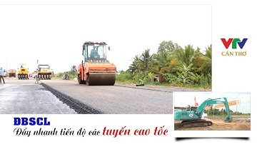Đẩy nhanh tiến độ các tuyến cao tốc ở ĐBSCL | VTV CẦN THƠ
