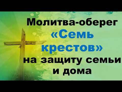 Молитва оберег «Семь крестов» на защиту семьи.