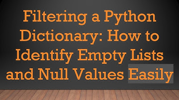 Filtering a Python Dictionary: How to Identify Empty Lists and Null Values Easily