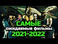 САМЫЕ ОЖИДАЕМЫЕ ФИЛЬМЫ 2021-2022 | ОНИ ПОРВУТ ВСЕ КИНОТЕАТРЫ