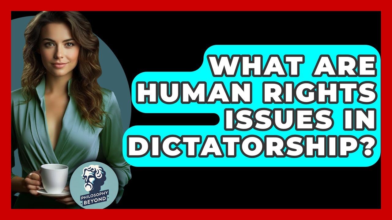 What Are Human Rights Issues In Dictatorship? - Philosophy Beyond