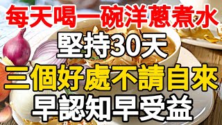 睡前喝一碗「洋蔥熬水」堅持30天三件「好事」可能會不請自來早點知道早受益