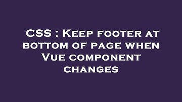 CSS : Keep footer at bottom of page when Vue component changes