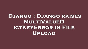 Django : Django raises MultiValueDictKeyError in File Upload