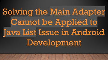 Solving the Main Adapter Cannot be Applied to Java List Issue in Android Development