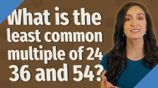 What is the least common multiple of 24 36 and 54?