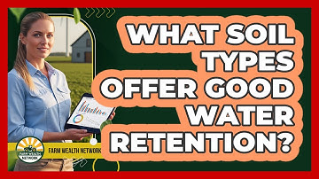 What Soil Types Offer Good Water Retention?