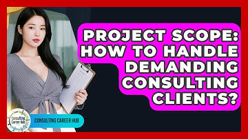 Project Scope: How To Handle Demanding Consulting Clients? - Consulting Career Hub