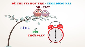 Lập Trình Scratch  | Đề Tin Học Trẻ - Tỉnh Đồng Nai - NH: 2022 |  Câu 2  Đổi Thời Gian.