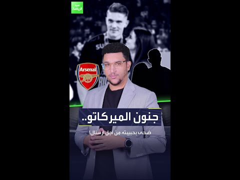 جنون الميركاتو ضحى بحبيبته من أجل أرسنال