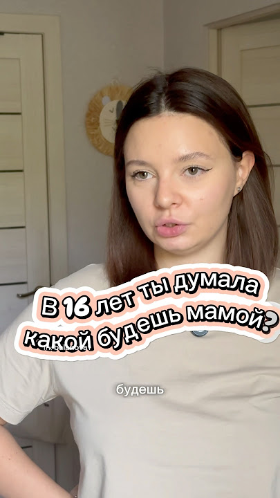 В 16 лет ты думала какой будешь мамой?