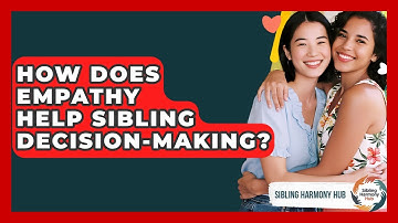 How Does Empathy Help Sibling Decision-making? - Sibling Harmony Hub