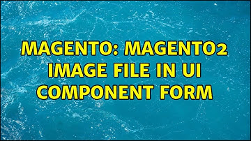 Magento: Magento2 image file in ui component form (3 Solutions!!)