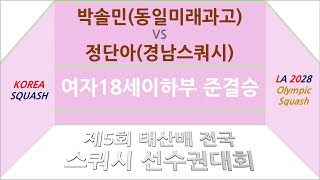 박솔민(동일미래과고) vs 정단아(경남스쿼시) 제5회 태산배 스쿼시 선수권대회: 여자18세이하부 준결승